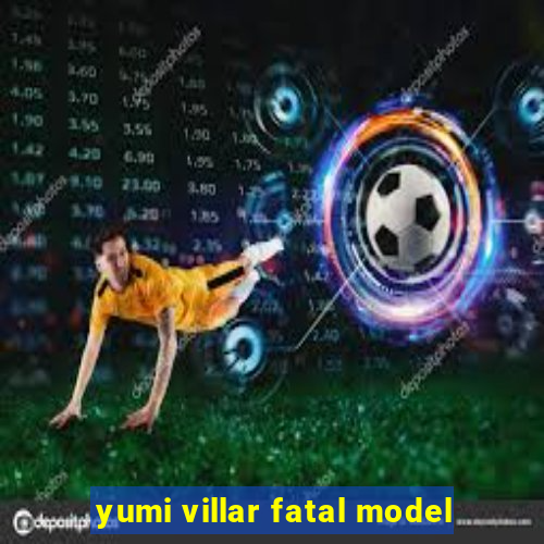 yumi villar fatal model